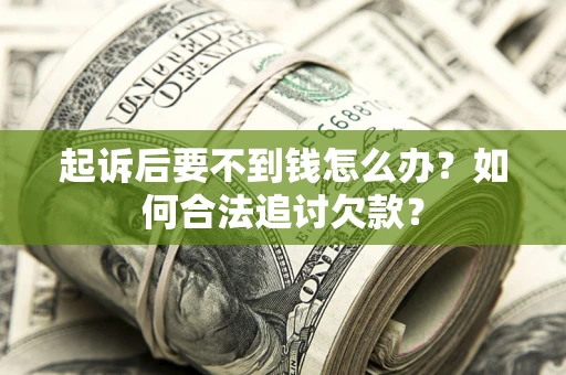武汉起诉后要不到钱怎么办？如何合法追讨欠款？