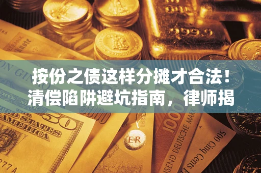 武汉按份之债这样分摊才合法！清偿陷阱避坑指南，律师揭秘关键条款