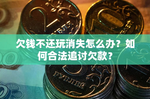 武汉欠钱不还玩消失怎么办？如何合法追讨欠款？