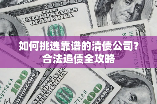 武汉如何挑选靠谱的清债公司？合法追债全攻略