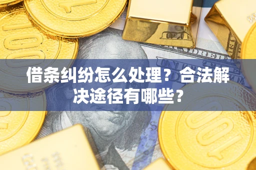 武汉借条纠纷怎么处理？合法解决途径有哪些？