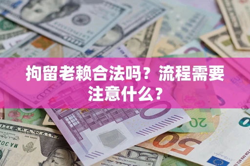 武汉拘留老赖合法吗？流程需要注意什么？
