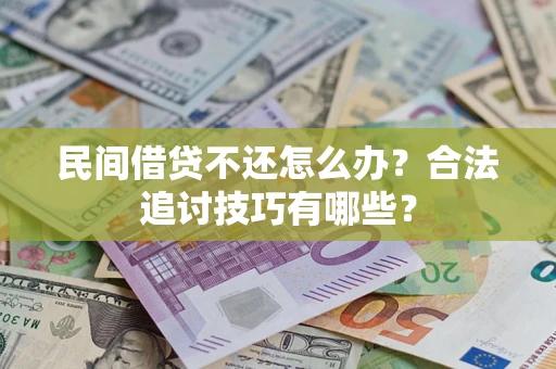 武汉民间借贷不还怎么办？合法追讨技巧有哪些？