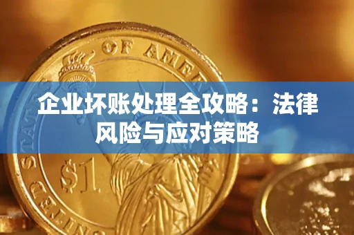 武汉企业坏账处理全攻略：法律风险与应对策略
