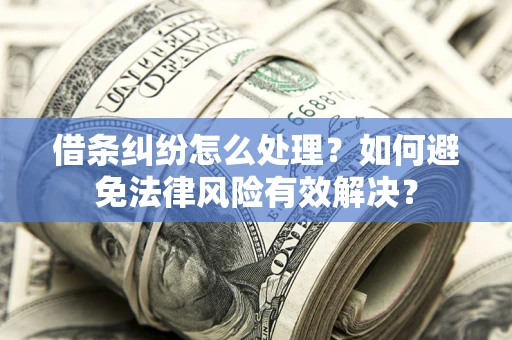 武汉借条纠纷怎么处理？如何避免法律风险有效解决？