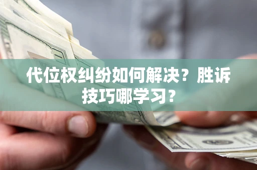 武汉代位权纠纷如何解决？胜诉技巧哪学习？