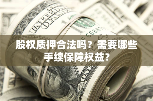 武汉股权质押合法吗？需要哪些手续保障权益？