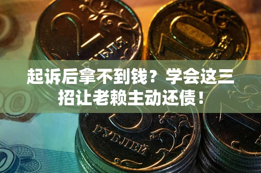 武汉起诉后拿不到钱？学会这三招让老赖主动还债！