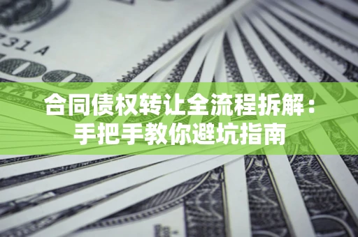 武汉合同债权转让全流程拆解：手把手教你避坑指南