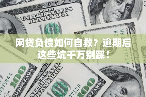 武汉网贷负债如何自救？逾期后这些坑千万别踩！