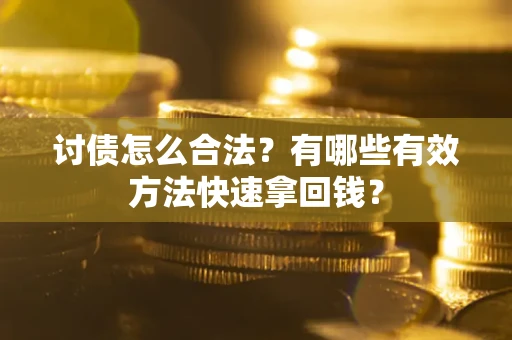 武汉讨债怎么合法？有哪些有效方法快速拿回钱？