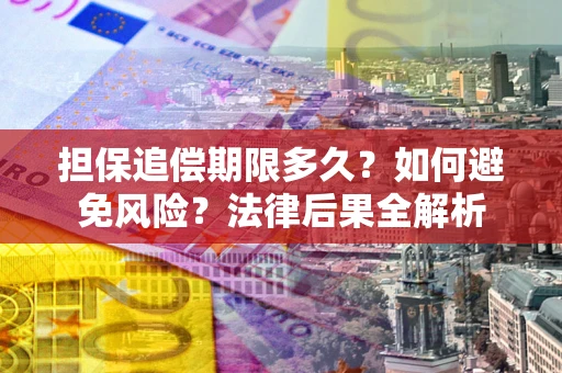 武汉担保追偿期限多久？如何避免风险？法律后果全解析