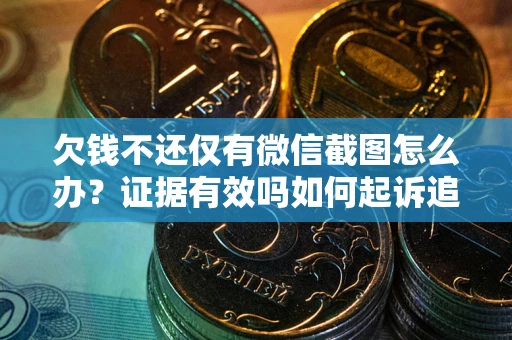 武汉欠钱不还仅有微信截图怎么办？证据有效吗如何起诉追回欠款？