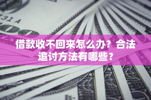 武汉借款收不回来怎么办？合法追讨方法有哪些？