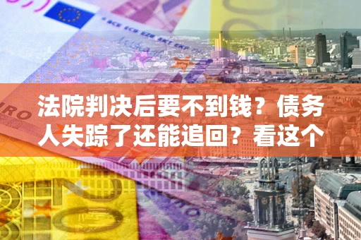 武汉法院判决后要不到钱？债务人失踪了还能追回？看这个方法！