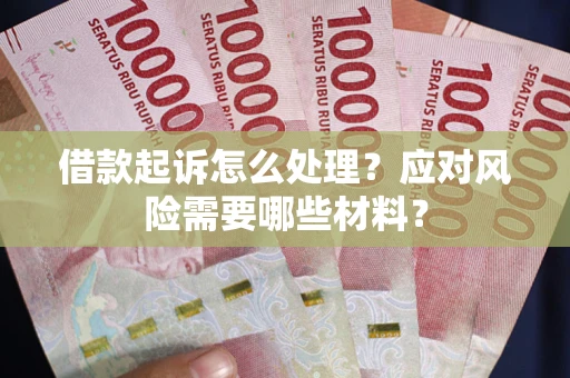 武汉借款起诉怎么处理？应对风险需要哪些材料？