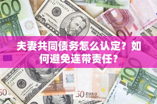 武汉夫妻共同债务怎么认定？如何避免连带责任？