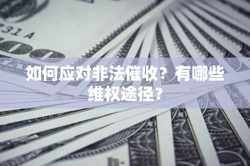 武汉如何应对非法催收？有哪些维权途径？