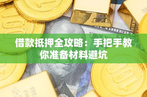 武汉借款抵押全攻略：手把手教你准备材料避坑