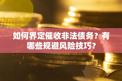 武汉如何界定催收非法债务？有哪些规避风险技巧？