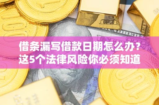 武汉借条漏写借款日期怎么办？这5个法律风险你必须知道