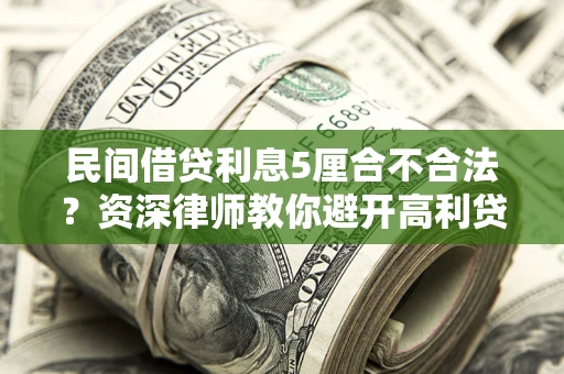 武汉民间借贷利息5厘合不合法？资深律师教你避开高利贷陷阱