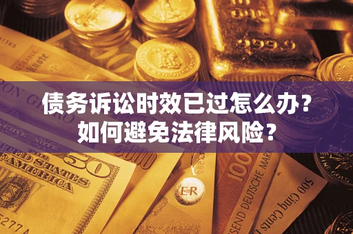 武汉债务诉讼时效已过怎么办？如何避免法律风险？