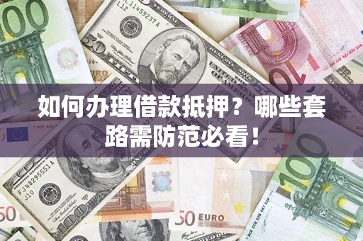 武汉如何办理借款抵押？哪些套路需防范必看！
