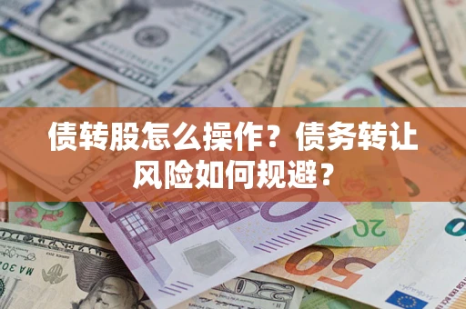 武汉债转股怎么操作？债务转让风险如何规避？