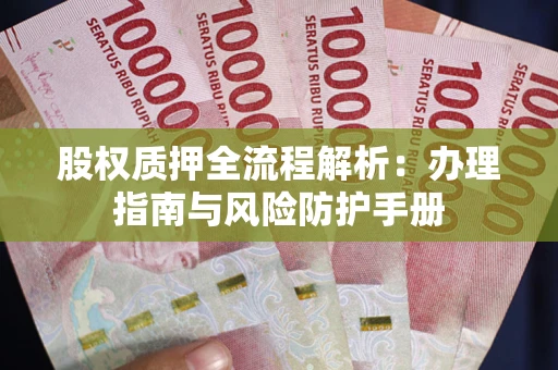 武汉股权质押全流程解析：办理指南与风险防护手册