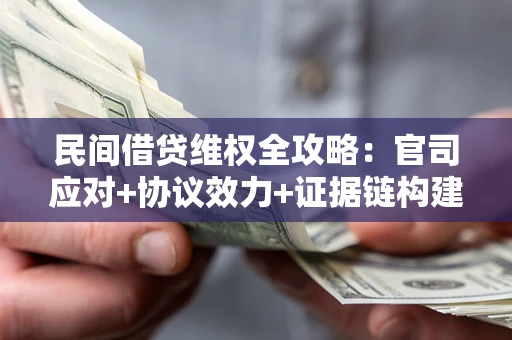 武汉民间借贷维权全攻略：官司应对+协议效力+证据链构建指南