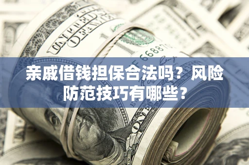 武汉亲戚借钱担保合法吗？风险防范技巧有哪些？