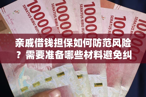 武汉亲戚借钱担保如何防范风险？需要准备哪些材料避免纠纷？