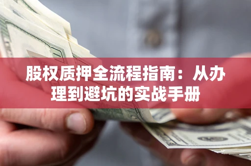 武汉股权质押全流程指南：从办理到避坑的实战手册