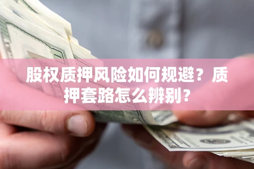 武汉股权质押风险如何规避？质押套路怎么辨别？