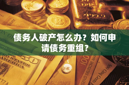 武汉债务人破产怎么办？如何申请债务重组？