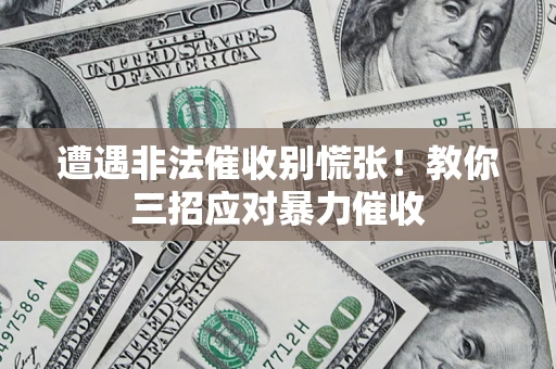 武汉遭遇非法催收别慌张！教你三招应对暴力催收