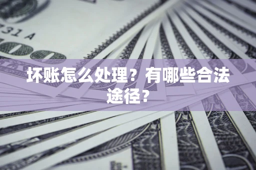 武汉坏账怎么处理？有哪些合法途径？