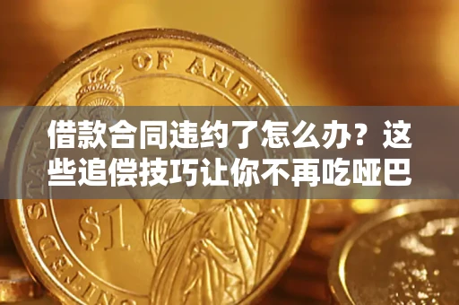武汉借款合同违约了怎么办？这些追偿技巧让你不再吃哑巴亏