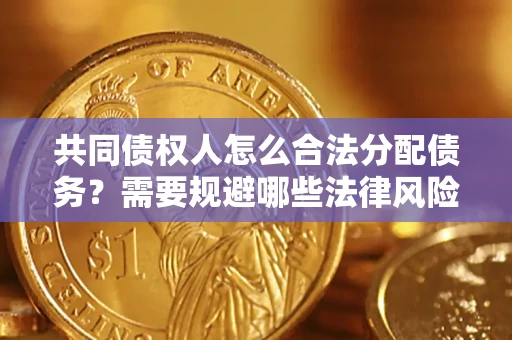 武汉共同债权人怎么合法分配债务？需要规避哪些法律风险？