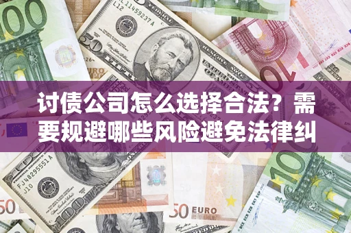 武汉讨债公司怎么选择合法?需要规避哪些风险避免法律纠纷? 武汉讨债公司怎么选择合法?需要规避哪些风险避免法律纠纷?
