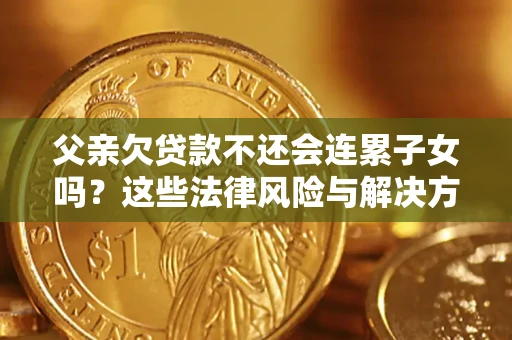 武汉父亲欠贷款不还会连累子女吗？这些法律风险与解决方法要早知道！
