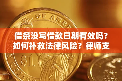 武汉借条没写借款日期有效吗？如何补救法律风险？律师支招