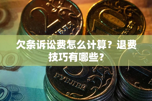 武汉欠条诉讼费怎么计算？退费技巧有哪些？