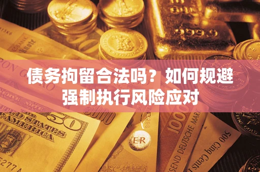 武汉债务拘留合法吗？如何规避强制执行风险应对