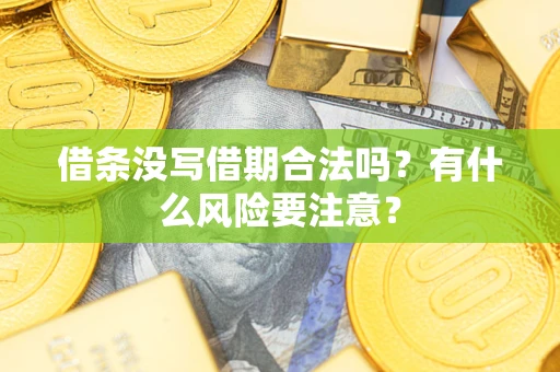 武汉借条没写借期合法吗？有什么风险要注意？