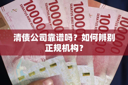 武汉清债公司靠谱吗？如何辨别正规机构？
