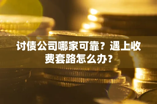 武汉讨债公司哪家可靠？遇上收费套路怎么办？