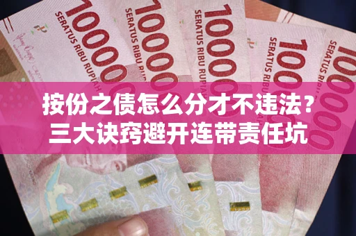 武汉按份之债怎么分才不违法？三大诀窍避开连带责任坑