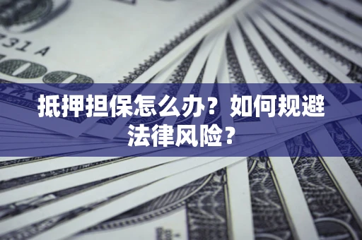 武汉抵押担保怎么办？如何规避法律风险？